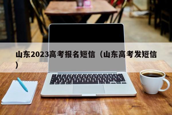 山东2023高考报名短信（山东高考发短信）